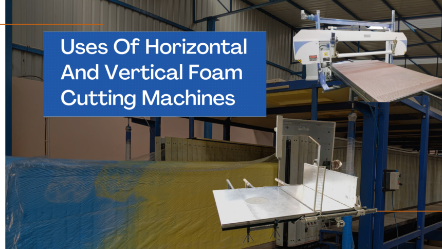 Uses Of Horizontal And Vertical Foam Cutting Machines